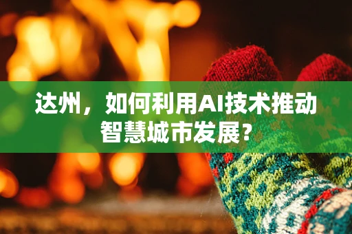 达州，如何利用AI技术推动智慧城市发展？