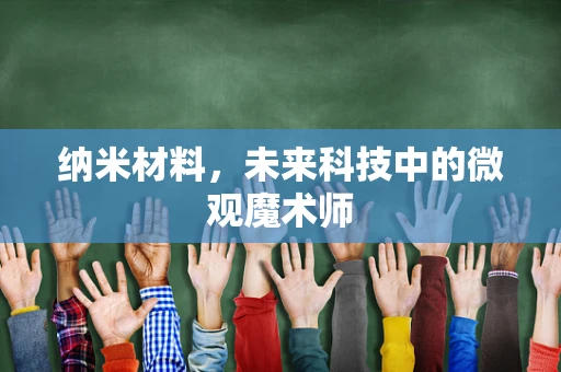 纳米材料，未来科技中的微观魔术师