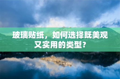 玻璃贴纸，如何选择既美观又实用的类型？