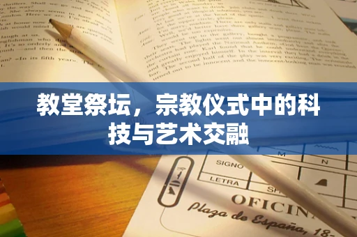 教堂祭坛，宗教仪式中的科技与艺术交融
