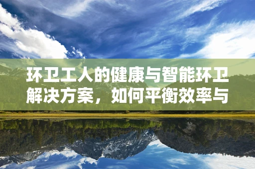 环卫工人的健康与智能环卫解决方案，如何平衡效率与关怀？