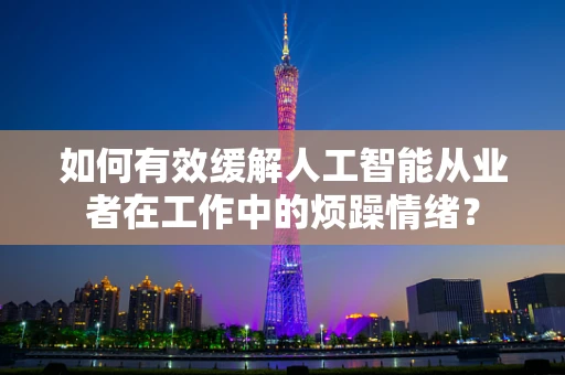 如何有效缓解人工智能从业者在工作中的烦躁情绪？