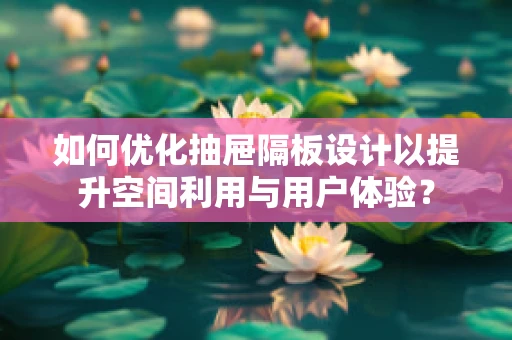 如何优化抽屉隔板设计以提升空间利用与用户体验？
