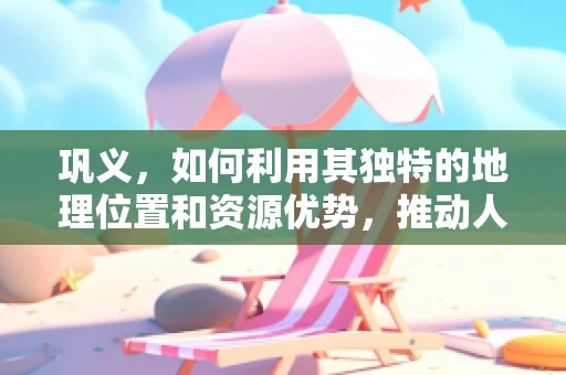 巩义，如何利用其独特的地理位置和资源优势，推动人工智能产业发展？