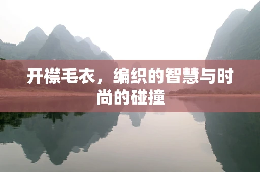 开襟毛衣，编织的智慧与时尚的碰撞