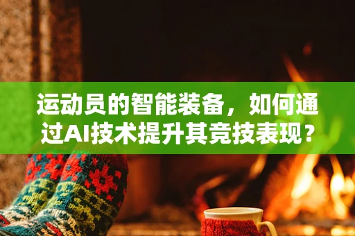 运动员的智能装备，如何通过AI技术提升其竞技表现？