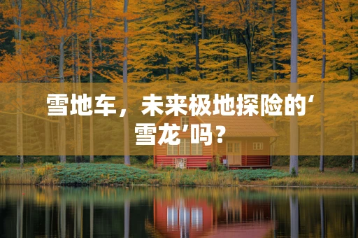 雪地车，未来极地探险的‘雪龙’吗？