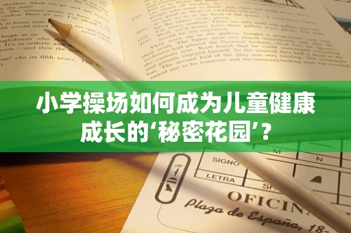 小学操场如何成为儿童健康成长的‘秘密花园’？