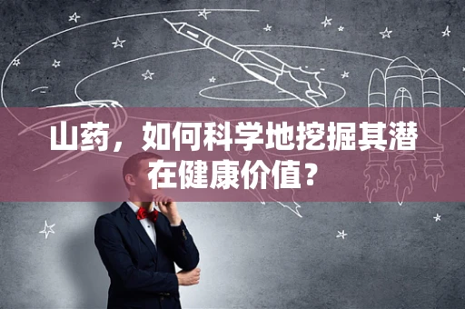 山药，如何科学地挖掘其潜在健康价值？