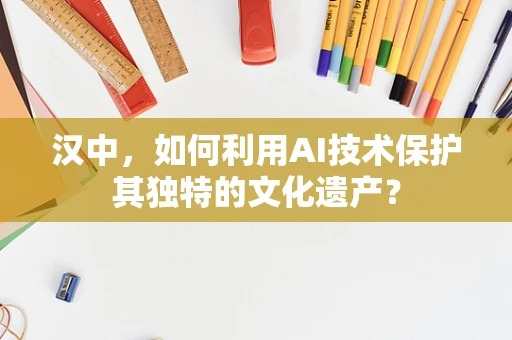 汉中，如何利用AI技术保护其独特的文化遗产？