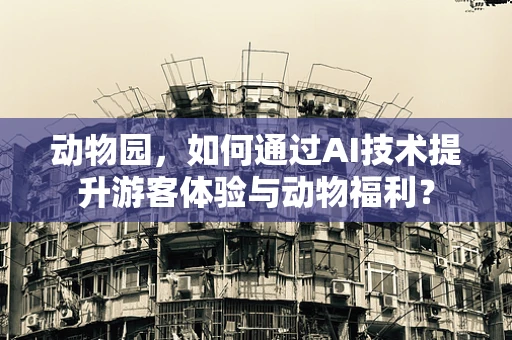 动物园，如何通过AI技术提升游客体验与动物福利？