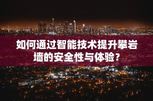 如何通过智能技术提升攀岩墙的安全性与体验？