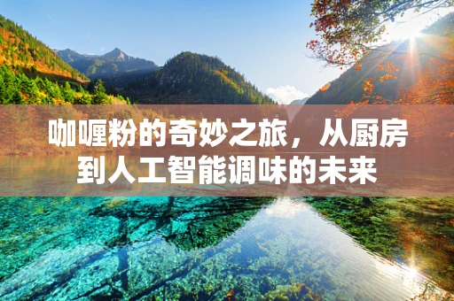 咖喱粉的奇妙之旅，从厨房到人工智能调味的未来