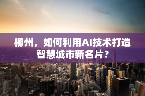 柳州，如何利用AI技术打造智慧城市新名片？