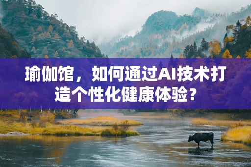 瑜伽馆，如何通过AI技术打造个性化健康体验？