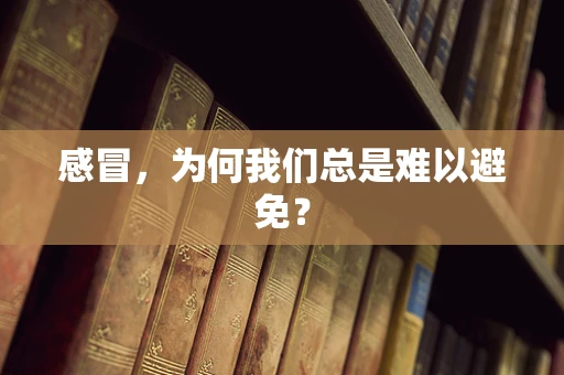 感冒，为何我们总是难以避免？