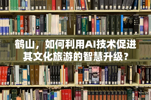 鹤山，如何利用AI技术促进其文化旅游的智慧升级？