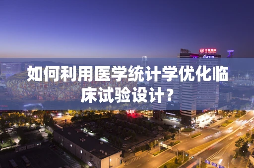 如何利用医学统计学优化临床试验设计？