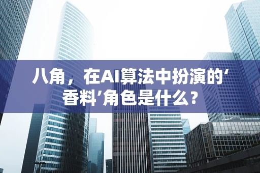八角，在AI算法中扮演的‘香料’角色是什么？