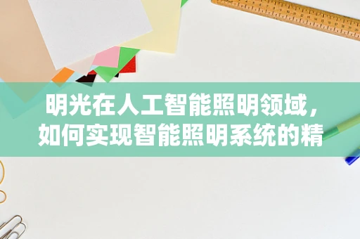 明光在人工智能照明领域，如何实现智能照明系统的精准控制与节能？