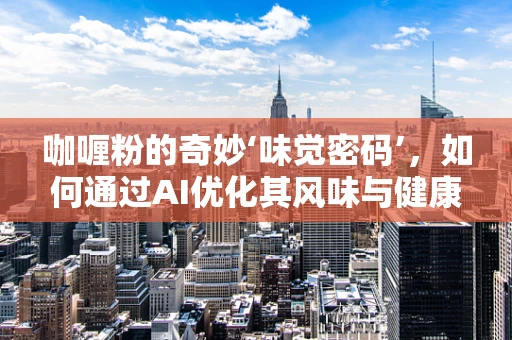 咖喱粉的奇妙‘味觉密码’，如何通过AI优化其风味与健康属性？