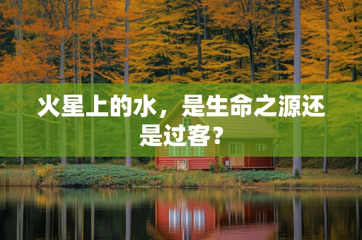 火星上的水，是生命之源还是过客？