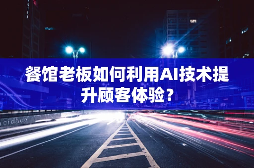 餐馆老板如何利用AI技术提升顾客体验？