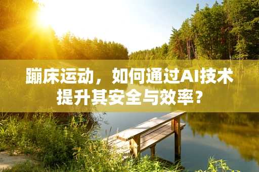 蹦床运动，如何通过AI技术提升其安全与效率？