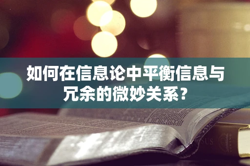 如何在信息论中平衡信息与冗余的微妙关系？