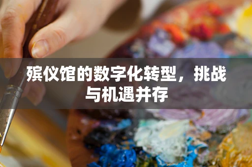 殡仪馆的数字化转型，挑战与机遇并存