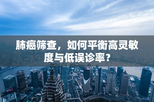 肺癌筛查，如何平衡高灵敏度与低误诊率？