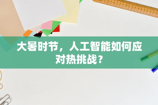 大暑时节，人工智能如何应对热挑战？