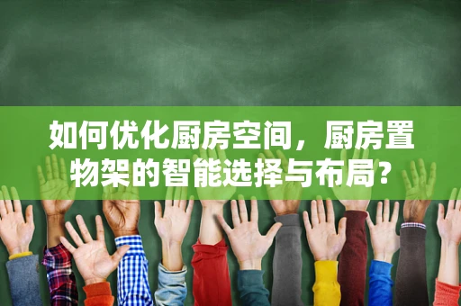 如何优化厨房空间，厨房置物架的智能选择与布局？