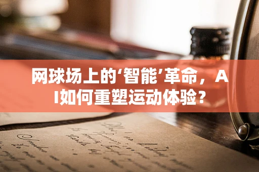网球场上的‘智能’革命，AI如何重塑运动体验？