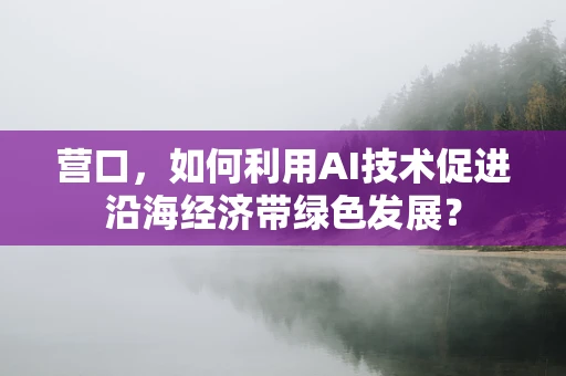 营口，如何利用AI技术促进沿海经济带绿色发展？