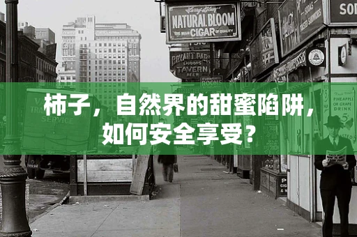 柿子，自然界的甜蜜陷阱，如何安全享受？