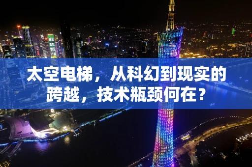 太空电梯，从科幻到现实的跨越，技术瓶颈何在？