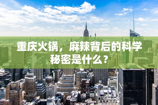 重庆火锅，麻辣背后的科学秘密是什么？