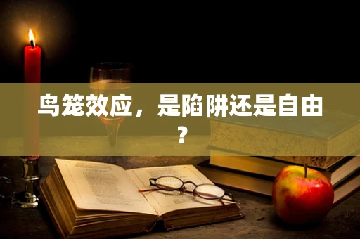 鸟笼效应，是陷阱还是自由？