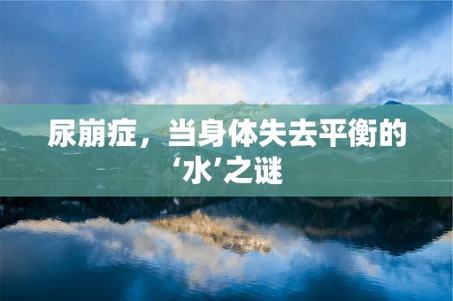 尿崩症，当身体失去平衡的‘水’之谜