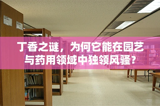 丁香之谜，为何它能在园艺与药用领域中独领风骚？