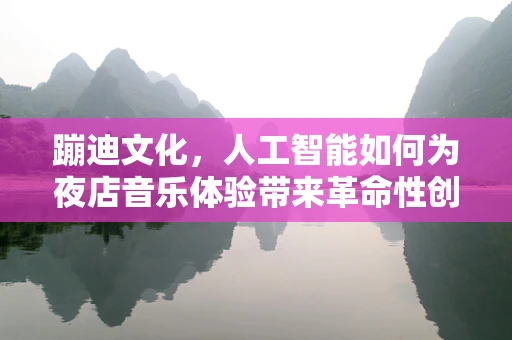 蹦迪文化，人工智能如何为夜店音乐体验带来革命性创新？