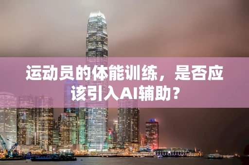 运动员的体能训练，是否应该引入AI辅助？