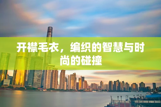 开襟毛衣，编织的智慧与时尚的碰撞