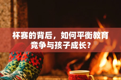 杯赛的背后，如何平衡教育竞争与孩子成长？
