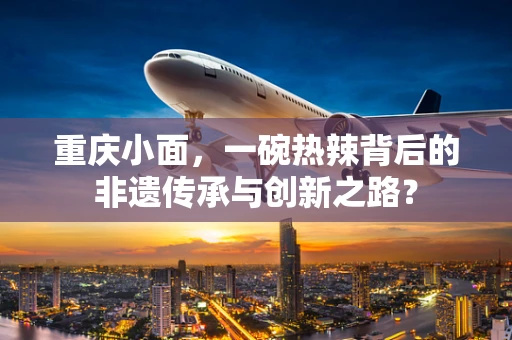 重庆小面，一碗热辣背后的非遗传承与创新之路？