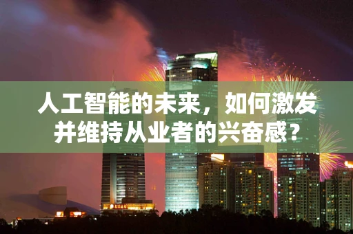 人工智能的未来，如何激发并维持从业者的兴奋感？