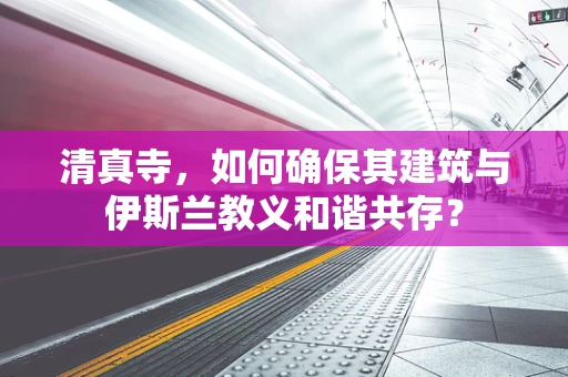 清真寺，如何确保其建筑与伊斯兰教义和谐共存？
