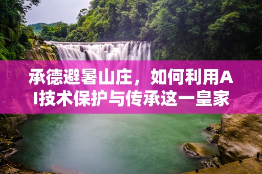 承德避暑山庄，如何利用AI技术保护与传承这一皇家园林的智慧结晶？