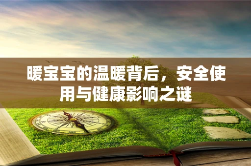 暖宝宝的温暖背后，安全使用与健康影响之谜